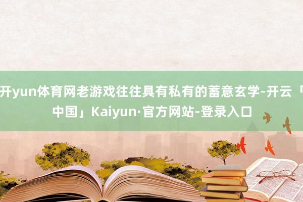 开yun体育网老游戏往往具有私有的蓄意玄学-开云「中国」Kaiyun·官方网站-登录入口