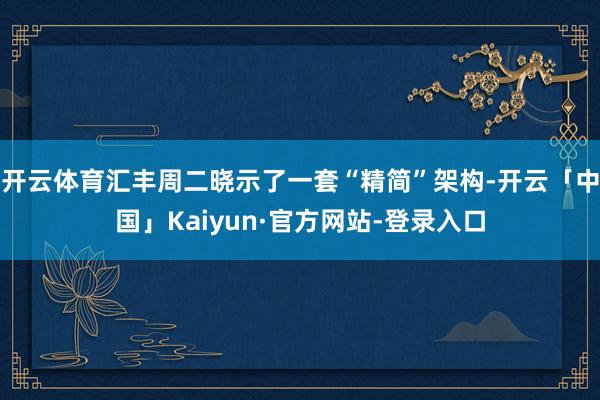 开云体育汇丰周二晓示了一套“精简”架构-开云「中国」Kaiyun·官方网站-登录入口