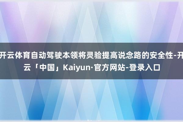 开云体育自动驾驶本领将灵验提高说念路的安全性-开云「中国」Kaiyun·官方网站-登录入口