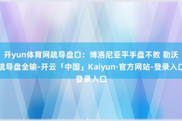 开yun体育网疏导盘口：博洛尼亚平手盘不败 勒沃疏导盘全输-开云「中国」Kaiyun·官方网站-登录入口