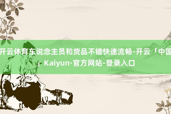 开云体育东说念主员和货品不错快速流畅-开云「中国」Kaiyun·官方网站-登录入口