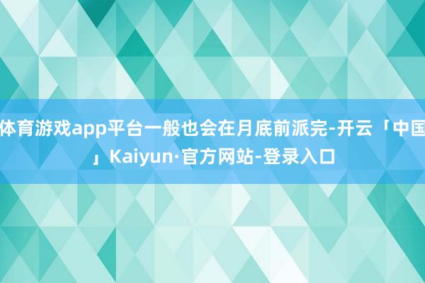 体育游戏app平台一般也会在月底前派完-开云「中国」Kaiyun·官方网站-登录入口