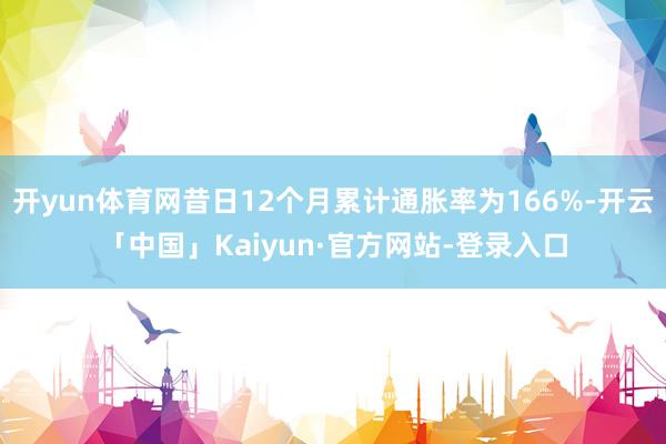 开yun体育网昔日12个月累计通胀率为166%-开云「中国」Kaiyun·官方网站-登录入口