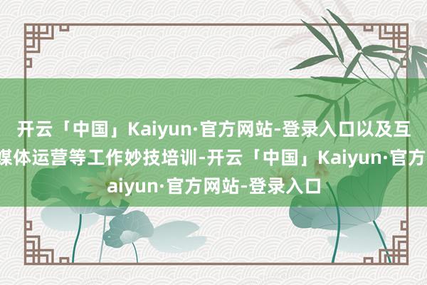 开云「中国」Kaiyun·官方网站-登录入口以及互联网营销、全媒体运营等工作妙技培训-开云「中国」Kaiyun·官方网站-登录入口