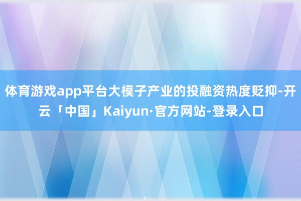 体育游戏app平台大模子产业的投融资热度贬抑-开云「中国」Kaiyun·官方网站-登录入口