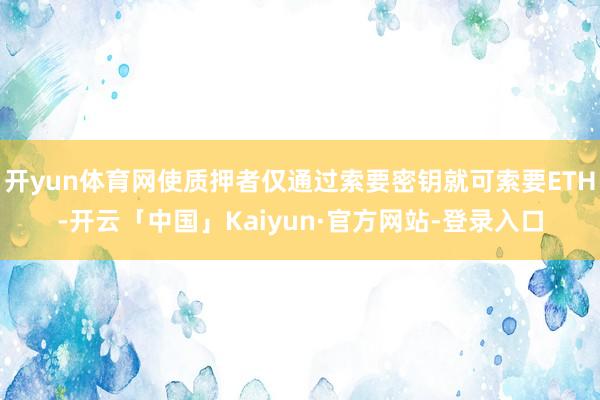 开yun体育网使质押者仅通过索要密钥就可索要ETH-开云「中国」Kaiyun·官方网站-登录入口