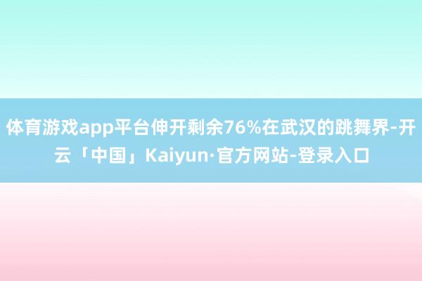 体育游戏app平台伸开剩余76%在武汉的跳舞界-开云「中国」Kaiyun·官方网站-登录入口