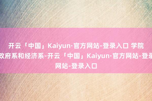 开云「中国」Kaiyun·官方网站-登录入口 学院下设政府系和经济系-开云「中国」Kaiyun·官方网站-登录入口