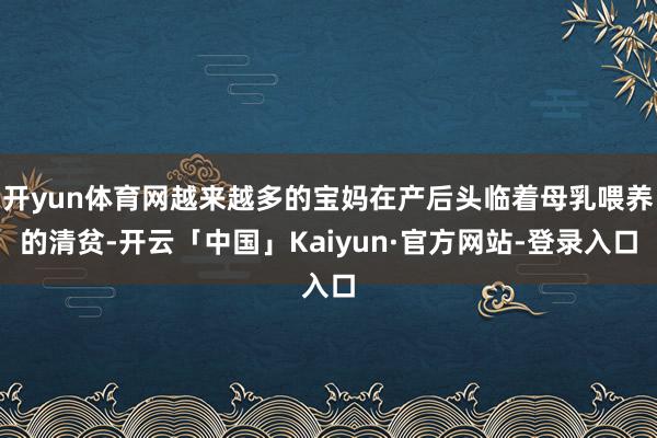 开yun体育网越来越多的宝妈在产后头临着母乳喂养的清贫-开云「中国」Kaiyun·官方网站-登录入口